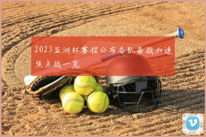 2023亚洲杯赛程公布各队备战加速焦点战一览