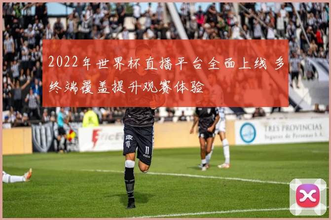 2022年世界杯直播平台全面上线 多终端覆盖提升观赛体验