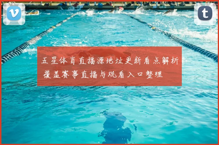 五星体育直播源地址更新看点解析 覆盖赛事直播与观看入口整理