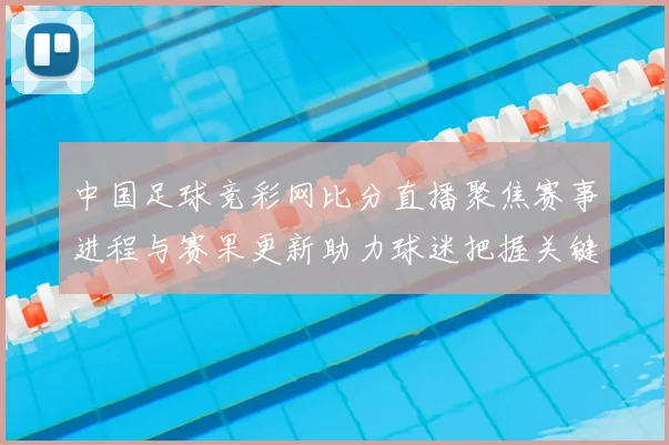 中国足球竞彩网比分直播聚焦赛事进程与赛果更新助力球迷把握关键对决动态