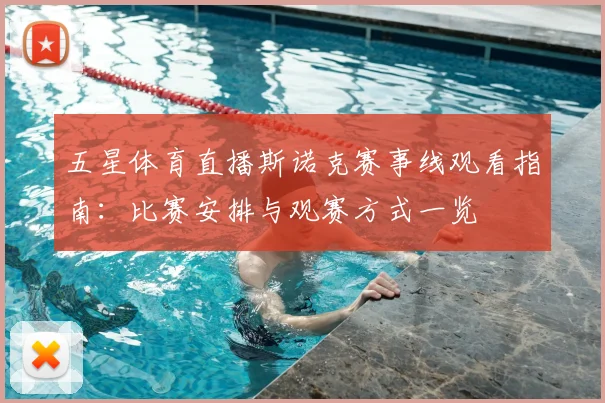 五星体育直播斯诺克赛事线观看指南：比赛安排与观赛方式一览