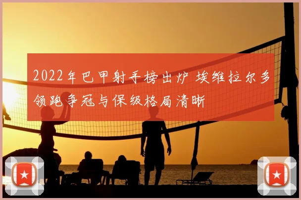 2022年巴甲射手榜出炉 埃维拉尔多领跑争冠与保级格局清晰