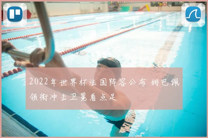 2022年世界杯法国阵容公布 姆巴佩领衔冲击卫冕看点足