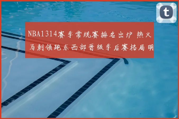 NBA1314赛季常规赛排名出炉 热火马刺领跑东西部晋级季后赛格局明朗