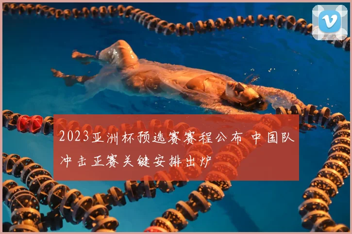 2023亚洲杯预选赛赛程公布 中国队冲击正赛关键安排出炉