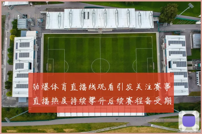 劲爆体育直播线观看引发关注赛事直播热度持续攀升后续赛程备受期待