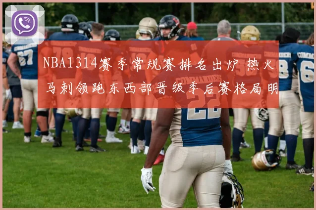 NBA1314赛季常规赛排名出炉 热火马刺领跑东西部晋级季后赛格局明朗