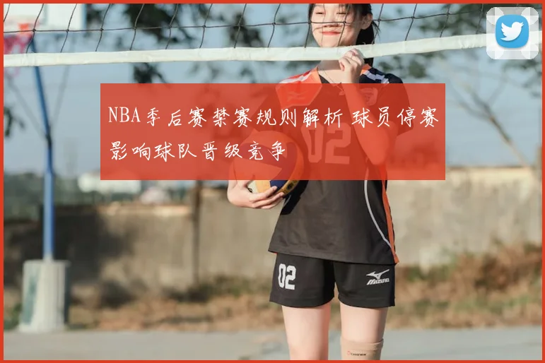 NBA季后赛禁赛规则解析 球员停赛影响球队晋级竞争