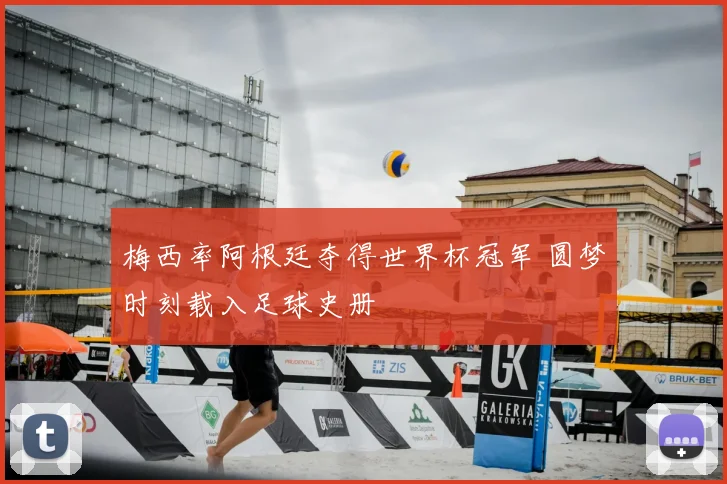梅西率阿根廷夺得世界杯冠军 圆梦时刻载入足球史册