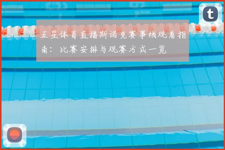 五星体育直播斯诺克赛事线观看指南：比赛安排与观赛方式一览