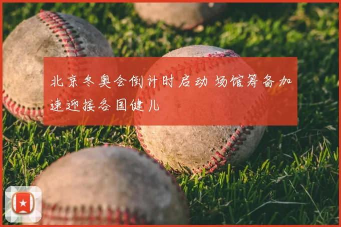 北京冬奥会倒计时启动 场馆筹备加速迎接各国健儿
