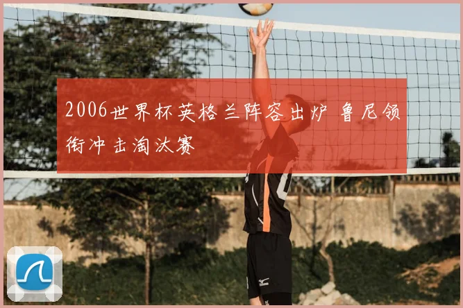 2006世界杯英格兰阵容出炉 鲁尼领衔冲击淘汰赛