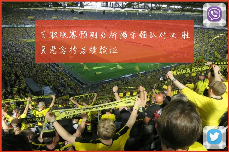 日职联赛预测分析揭示强队对决 胜负悬念待后续验证