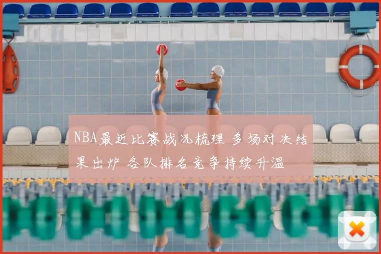 NBA最近比赛战况梳理 多场对决结果出炉 各队排名竞争持续升温