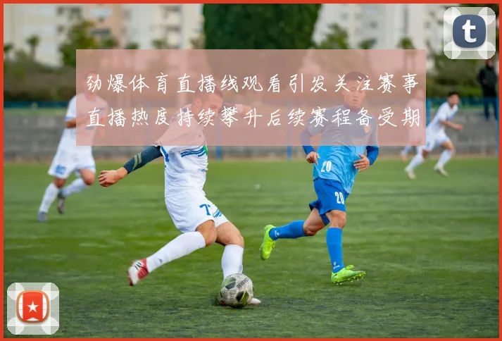 劲爆体育直播线观看引发关注赛事直播热度持续攀升后续赛程备受期待