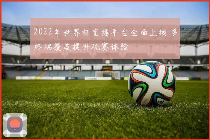 2022年世界杯直播平台全面上线 多终端覆盖提升观赛体验